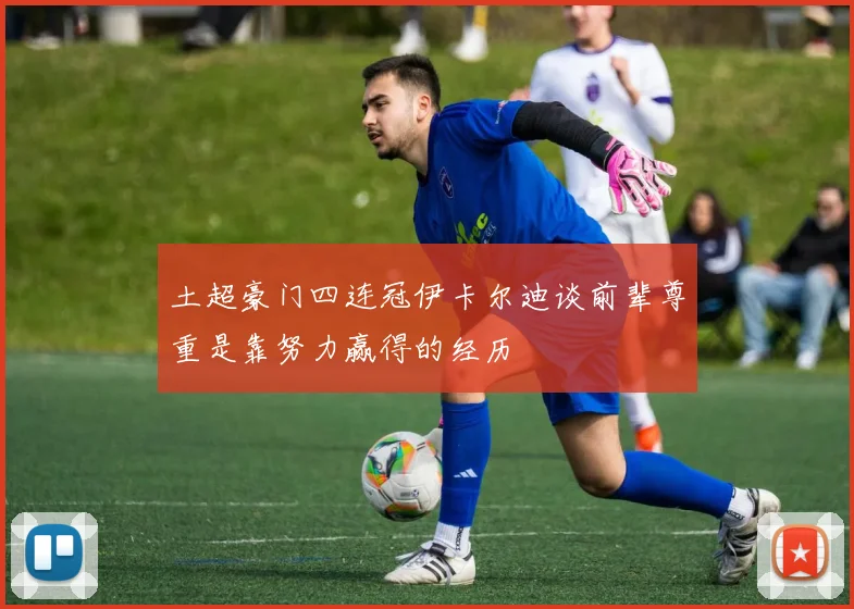 土超豪门四连冠伊卡尔迪谈前辈尊重是靠努力赢得的经历