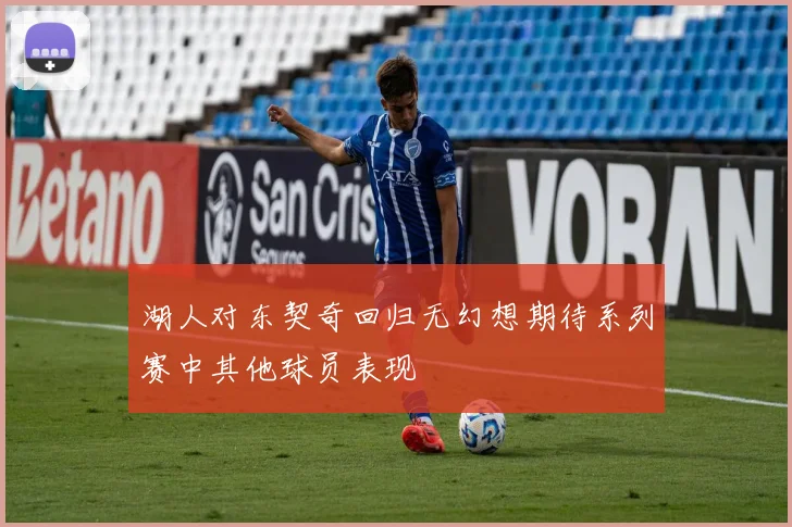 湖人对东契奇回归无幻想期待系列赛中其他球员表现