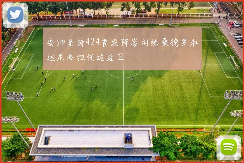 安帅坚持424首发阵容训练桑德罗和达尼洛担任边后卫