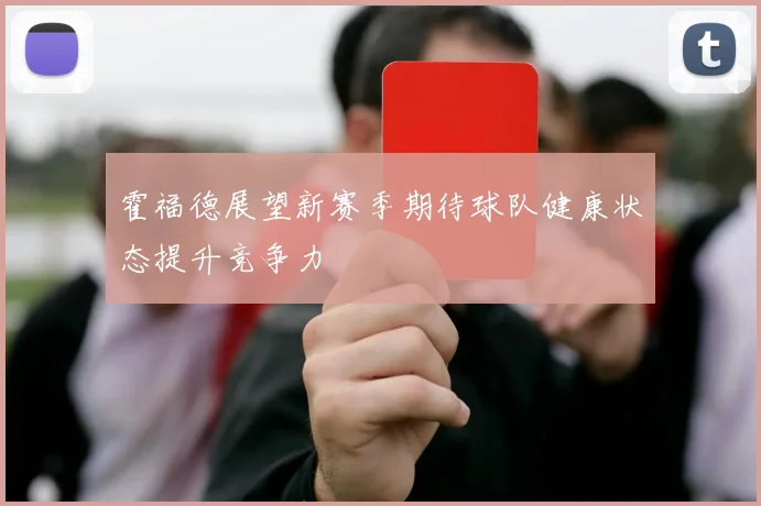霍福德展望新赛季期待球队健康状态提升竞争力