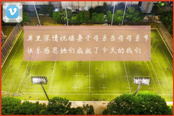库里深情祝福妻子母亲岳母母亲节快乐感恩她们成就了今天的我们