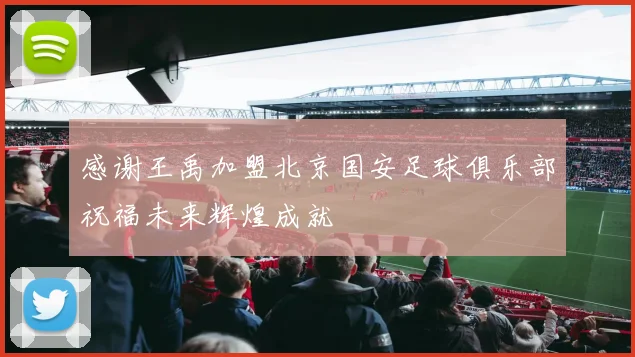 感谢王禹加盟北京国安足球俱乐部祝福未来辉煌成就